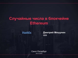 Случайные числа в блокчейне
Ethereum
Дмитрий Мишунин
CEO
Санкт-Петербург
25.01.2018
HashEx
 