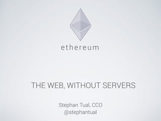 ethe reum 
THE WEB, WITHOUT SERVERS 
! 
Stephan Tual, CCO 
@stephantual 
 