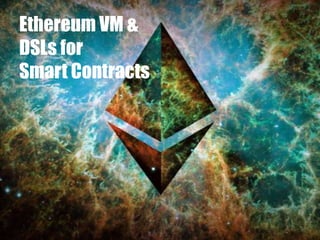 Ethereum VM &
DSLs for
Smart Contracts
 