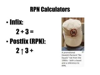 RPN Calculators
• Infix:
2 + 3 =
• Postfix (RPN):
2 ↑ 3 +
 