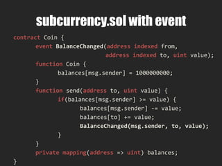 Types
• bool
• intN - N in [8:8:256] bit, int is int256
• uintN - N in [8:8:256] bit, uint is uint256
• hashN - N in [8:8:256] bit, hash is hash256
• address - 160 bit
• stringN - N in [0:32] bytes
– string0 - empty string
– string1 – character
– string32 – 32 char fixed-length string
 