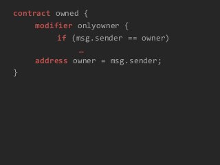 contract owned {
modifier onlyowner {
if (msg.sender == owner)
_
address owner = msg.sender;
}
 