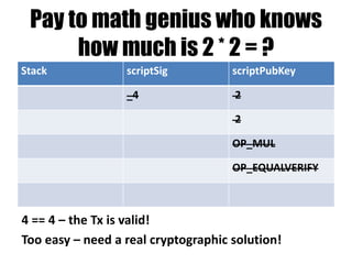 “Don’t Pay” – “Burn bitcoins”
Stack scriptSig scriptPubKey
… OP_FALSE
…
Concatenate both scripts & start with empty stack
 