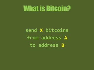 What is Bitcoin?
send X bitcoins
from address A
to address B
 