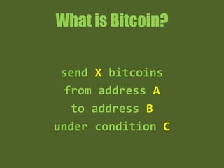 What is Bitcoin?
send X bitcoins
from address A
to address B
under condition C
 