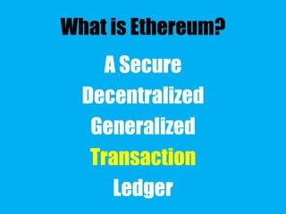 What is Ethereum?
A Secure
Decentralized
Generalized
Transaction
Ledger
 