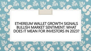 ETHEREUM WALLET GROWTH SIGNALS
BULLISH MARKET SENTIMENT: WHAT
DOES IT MEAN FOR INVESTORS IN 2023?
 