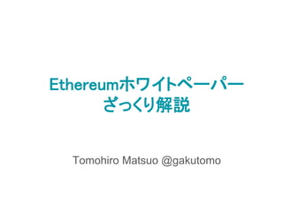 Ethereumホワイトペーパー
ざっくり解説
Tomohiro Matsuo @gakutomo
 
