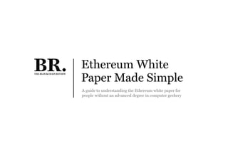 A guide to understanding the Ethereum white paper for
people without an advanced degree in computer geekery
Ethereum White
Paper Made Simple
 