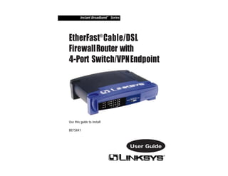 Instant Broadband™ Series 
EtherFast® Cable/DSL 
Firewall Router with 
4-Port Switch/VPNEndpoint 
Use this guide to install: 
BEFSX41 
User Guide 
 