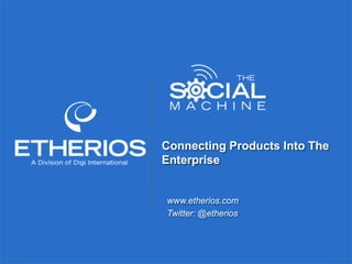 © Copyright 2013 Etherios, A Division of Digi International. All rights reserved. Customer confidential. Do not distribute.
www.etherios.com
Twitter: @etherios
Connecting Products Into The
Enterprise
 