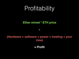 Proﬁtability
Ether mined * ETH price
-
(Hardware + software + power + hosting + your
time)
= Proﬁt
 