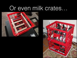 Or even milk crates…
 