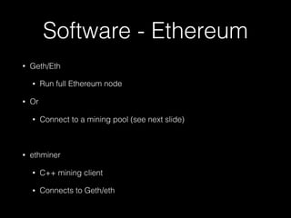 Software - Ethereum
• Geth/Eth
• Run full Ethereum node
• Or
• Connect to a mining pool (see next slide)
• ethminer
• C++ mining client
• Connects to Geth/eth
 