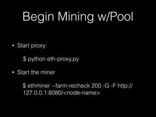 Begin Mining w/Pool
• Start proxy:
$ python eth-proxy.py
• Start the miner
$ ethminer --farm-recheck 200 -G -F http://
127.0.0.1:8080/<node-name>
 