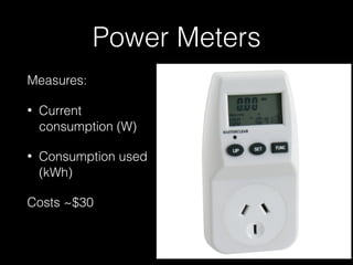 Power Meters
Measures:
• Current
consumption (W)
• Consumption used
(kWh)
Costs ~$30
 