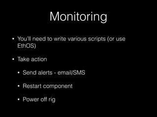 Monitoring
• You’ll need to write various scripts (or use
EthOS)
• Take action
• Send alerts - email/SMS
• Restart component
• Power off rig
 