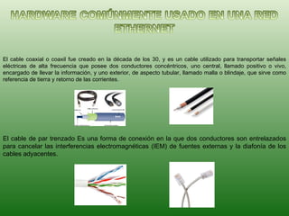 El cable coaxial o coaxil fue creado en la década de los 30, y es un cable utilizado para transportar señales eléctricas de alta frecuencia que posee dos conductores concéntricos, uno central, llamado positivo o vivo, encargado de llevar la información, y uno exterior, de aspecto tubular, llamado malla o blindaje, que sirve como referencia de tierra y retorno de las corrientes. El cable de par trenzado Es una forma de conexión en la que dos conductores son entrelazados para cancelar las interferencias electromagnéticas (IEM) de fuentes externas y la diafonía de los cables adyacentes. 