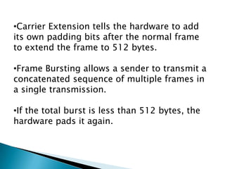 Bit rate is reduced to 10 ns from 100 ns.GIGABIT ETHERNET (802.3z)The need for higher data rate resulted in the design of the Gigabit Ethernet (1000 Mbps).