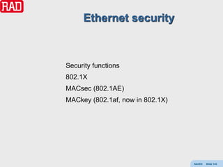 Ethernet security



Security functions
802.1X
MACsec (802.1AE)
MACkey (802.1af, now in 802.1X)




                                  AdvEth   Slide 143
 