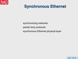 Synchronous Ethernet



synchronizing networks
packet time protocols
synchronous Ethernet physical layer




                                      AdvEth   Slide 153
 
