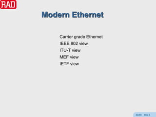 Modern Ethernet

    Carrier grade Ethernet
    IEEE 802 view
    ITU-T view
    MEF view
    IETF view




                             AdvEth   Slide 3
 