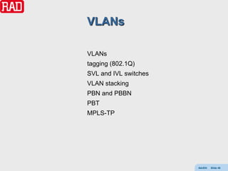 VLANs

VLANs
tagging (802.1Q)
SVL and IVL switches
VLAN stacking
PBN and PBBN
PBT
MPLS-TP




                       AdvEth   Slide 46
 