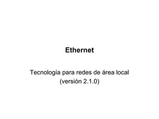 Ethernet
Tecnología para redes de área local
(versión 2.1.0)

 