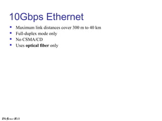 10Gbps Ethernet





Maximum link distances cover 300 m to 40 km
Full-duplex mode only
No CSMA/CD
Uses optical fiber only

McGraw-Hill

 