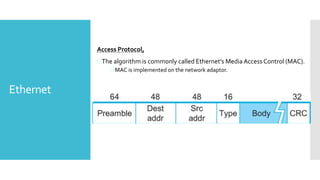 Ethernet
Access Protocol,
The algorithm is commonly called Ethernet’s Media Access Control (MAC).
 MAC is implemented on the network adaptor.
 