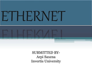 ETHERNET
SUBMITTED BY-
Arpi Saxena
Invertis University
 