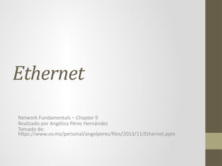 Ethernet
Network Fundamentals – Chapter 9
Realizado por Angélica Pérez Hernández
Tomado de:
https://www.uv.mx/personal/angelperez/files/2013/11/Ethernet.pptx
 