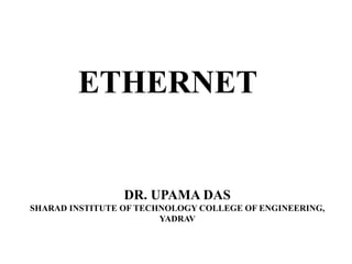 ETHERNET
DR. UPAMA DAS
SHARAD INSTITUTE OF TECHNOLOGY COLLEGE OF ENGINEERING,
YADRAV
 