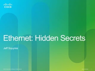 Ethernet: Hidden Secrets
Jeff Squyres




© 2012 Cisco and/or its affiliates. All rights reserved.   Cisco Confidential   1
 