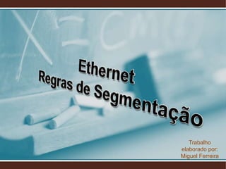 Ethernet Regras de Segmentação Trabalho elaborado por: Miguel Ferreira 