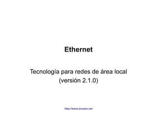 http://www.arcesio.net
Ethernet
Tecnología para redes de área local
(versión 2.1.0)
 