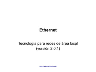 Ethernet Tecnología para redes de área local (versión 2.0.1) http://www.arcesio.net 