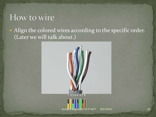  Align the colored wires according to the specific order.
 (Later we will talk about.)




                          1 2345 678




                      Amitava Nag Dept. Of IT AOT   8/21/2012   11
 