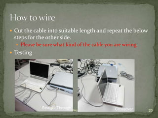  Cut the cable into suitable length and repeat the below
 steps for the other side.
   Please be sure what kind of the cable you are wiring.
 Testing




             Straight Through Nag Dept. Of IT AOT               Crossover
                         Amitava                    8/21/2012               20
 