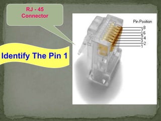 RJ - 45
     Connector




Identify The Pin 1
 