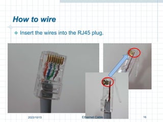 How to wire
 Insert the wires into the RJ45 plug.
16
Ethernet Cable
2023/10/15
 