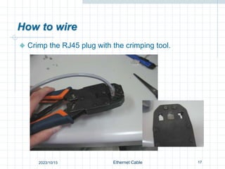 How to wire
 Crimp the RJ45 plug with the crimping tool.
17
Ethernet Cable
2023/10/15
 