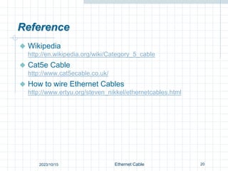 Reference
 Wikipedia
http://en.wikipedia.org/wiki/Category_5_cable
 Cat5e Cable
http://www.cat5ecable.co.uk/
 How to wire Ethernet Cables
http://www.ertyu.org/steven_nikkel/ethernetcables.html
20
Ethernet Cable
2023/10/15
 