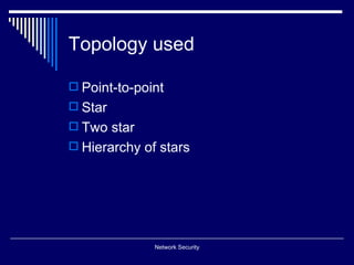 Topology used

 Point-to-point
 Star
 Two star
 Hierarchy of stars




              Network Security
 