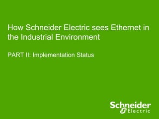 How Schneider Electric sees Ethernet in
the Industrial Environment
PART II: Implementation Status
 