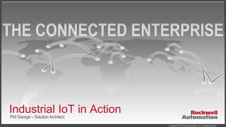 Copyright © 2013 Rockwell Automation, Inc. All Rights Reserved.
Industrial IoT in Action
Phil George – Solution Architect
 