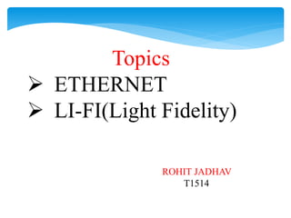 Topics
 ETHERNET
 LI-FI(Light Fidelity)
ROHIT JADHAV
T1514
 