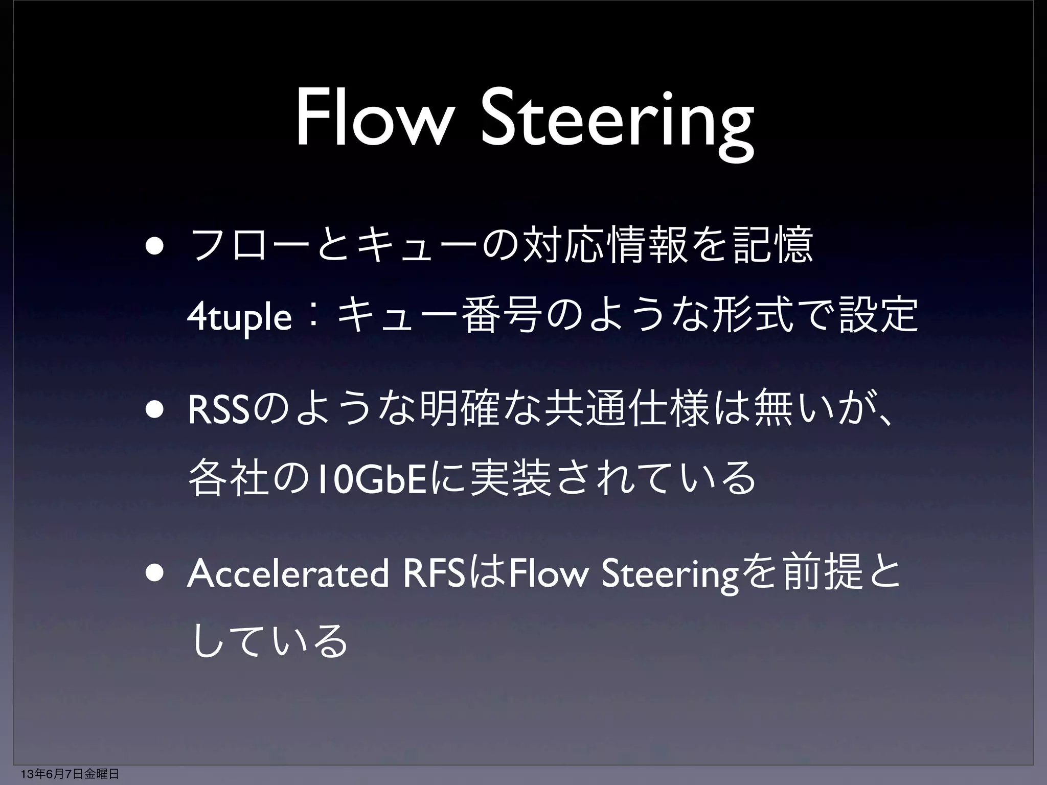 • Disabling RSS on the fly is not allowed, and the 82599 must be reset after RSS is disabled. 
• When RSS is disabled, packets are assigned an RSS output index = zero. 
When multiple request queues are enabled in RSS mode, un-decodable packets are assigned an RSS 
output index = zero. The 32-bit tag (normally a result of the hash function) equals zero. 
Receive Side Scalingの制限 
Parsed receive packet 
RSS hash 
7 LS 
bits 
32 
Packet Descriptor 
7 
128フローしか 
識別出来ない 
RSS Disable or (RSS 
& not decodable) 
Redirection Table 
128 x 4 
4 
0 
4 
RSS output index 
32bitのハッシュ値のうち 
4bitしか使ってない 
フローが多いとハッシュ衝突する為、特定フローを 
Figure 7.10. RSS Block Diagram 
特定CPUへキューするのには向いていない 
 