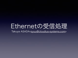 Ethernetの受信処理 
Takuya ASADA<syuu@cloudius-systems.com> 
 