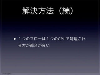 TCP Reordering 
１ 2 4 5 3 6 
reorder 
queue 
3 4 5 
１ 2 3 4 5 6 
protocol 
processing 
user buffer 
• 順序が乱れているとパケットの並べ直し 
（リオーダ）作業が必要になる 
13年6月7日金曜日 
 